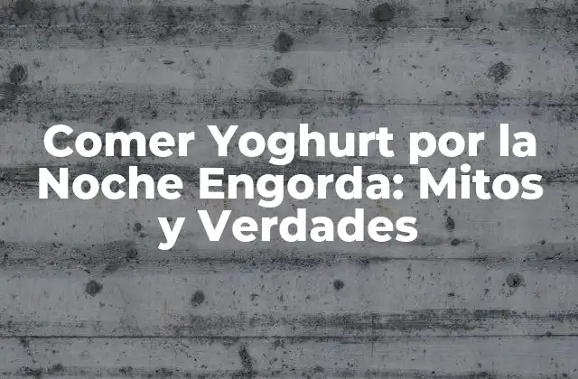 Comer Yoghurt por la Noche Engorda: Mitos y Verdades