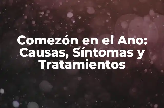 Comezón en el Ano: Causas, Síntomas y Tratamientos