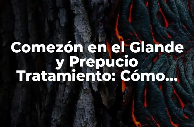 Comezón en el Glande y Prepucio Tratamiento: Cómo Aliviar el Malestar