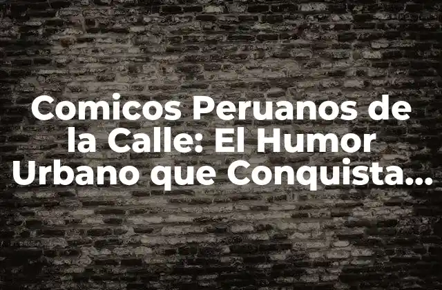 Comicos Peruanos de la Calle: el Humor Urbano que Conquista Corazones