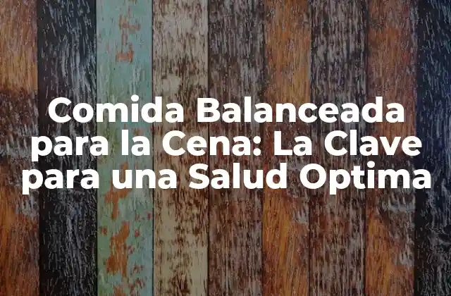 Comida Balanceada para la Cena: la Clave para una Salud Optima