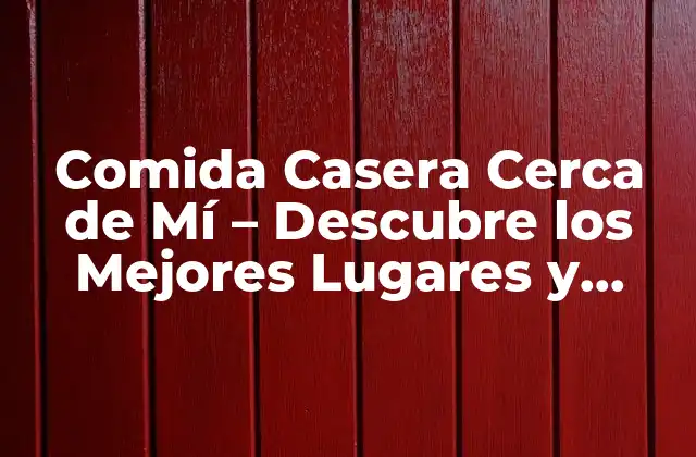 Comida Casera Cerca de Mí – Descubre los Mejores Lugares y Recetas