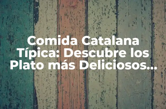 Comida Catalana Típica: Descubre los Plato Más Deliciosos de Cataluña
