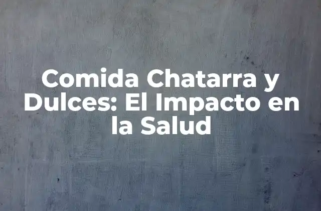 Comida Chatarra y Dulces: el Impacto en la Salud