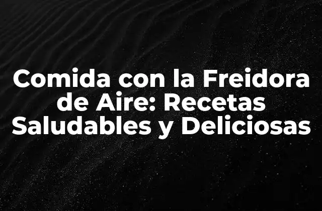 Comida con la Freidora de Aire: Recetas Saludables y Deliciosas