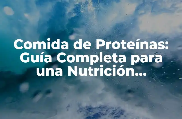 Comida de Proteínas: Guía Completa para una Nutrición Equilibrada