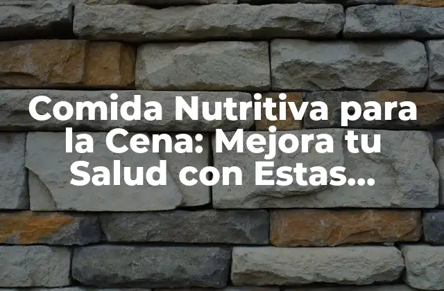 Comida Nutritiva para la Cena: Mejora Tu Salud con Estas Opciones Deliciosas