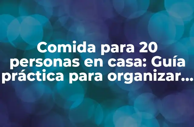 Comida para 20 Personas en Casa: Guía Práctica para Organizar un Banquete en Casa
