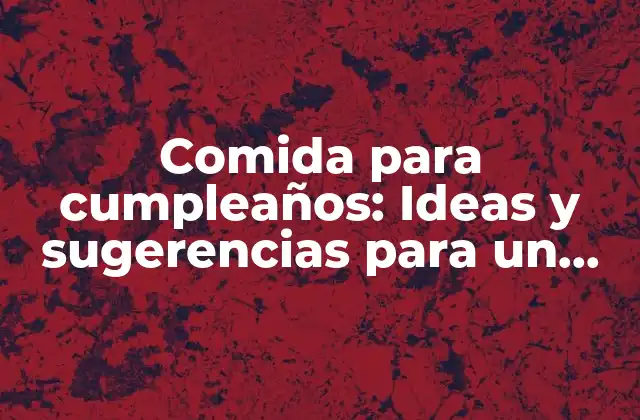 Comida para Cumpleaños: Ideas y Sugerencias para un Día Especial