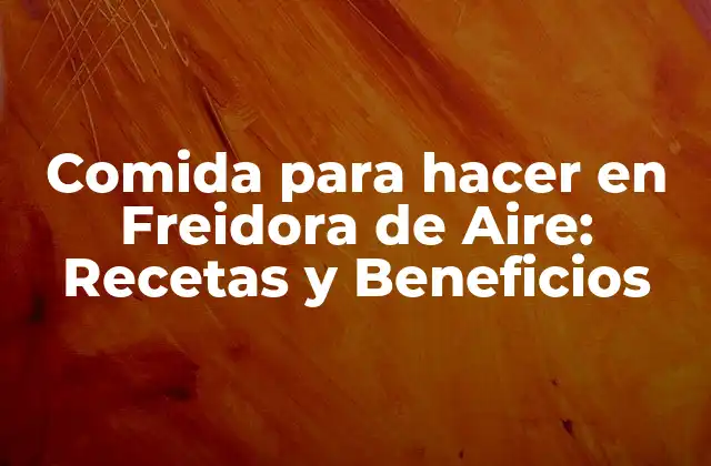 Comida para Hacer en Freidora de Aire: Recetas y Beneficios
