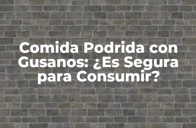 Comida Podrida con Gusanos: ¿es Segura para Consumir?