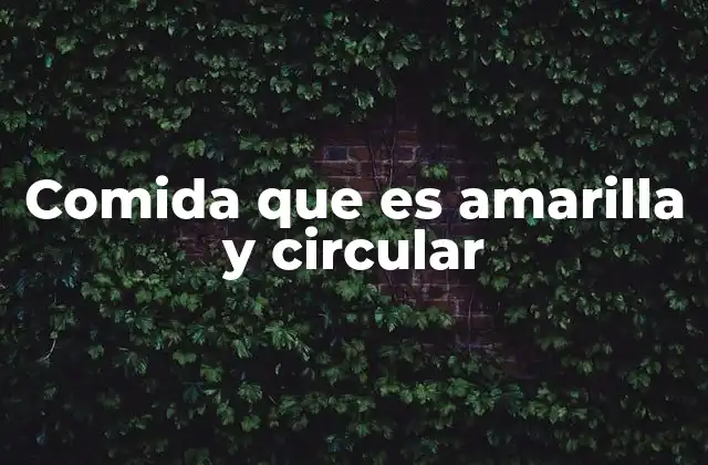 Comida que es Amarilla y Circular