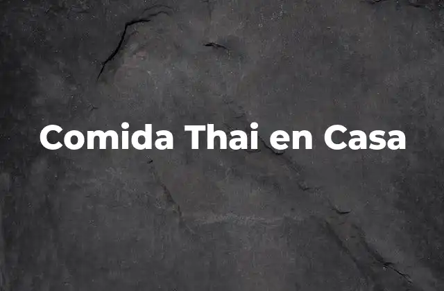 Comida Thai en Casa: ¿Qué es y Cómo se Prepara?