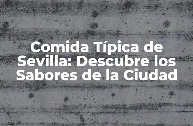 Comida Típica de Sevilla: Descubre los Sabores de la Ciudad
