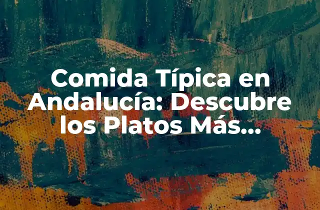Comida Típica en Andalucía: Descubre los Platos Más Deliciosos
