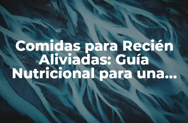 Comidas para Recién Aliviadas: Guía Nutricional para una Recuperación Rápida