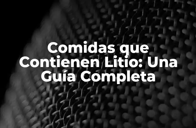 Comidas que Contienen Litio: una Guía Completa 2 ¿Cuál es la Importancia del Litio en la Dieta?
