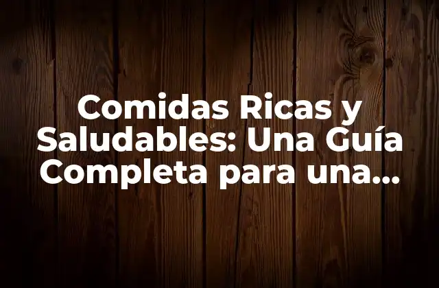 Comidas Ricas y Saludables: una Guía Completa para una Alimentación Equilibrada