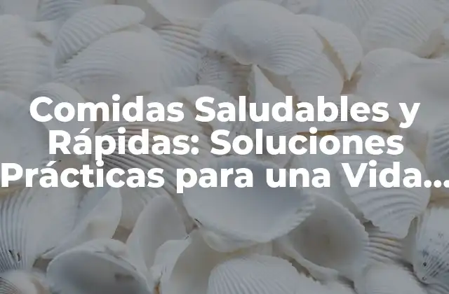 Comidas Saludables y Rápidas: Soluciones Prácticas para una Vida Ocupada