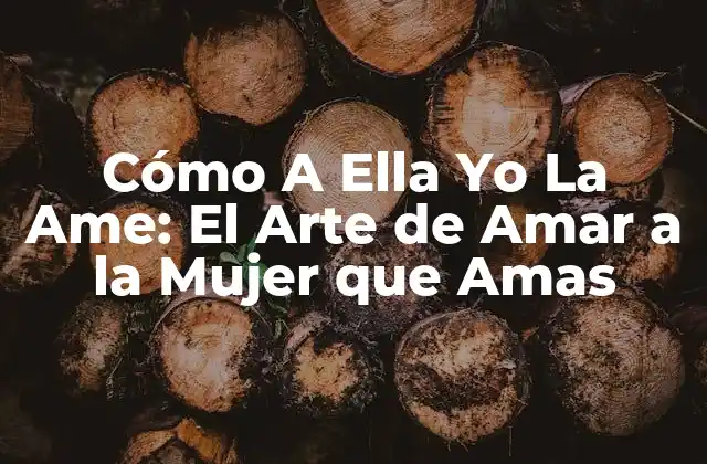 Cómo a Ella Yo la Ame: el Arte de Amar a la Mujer que Amas