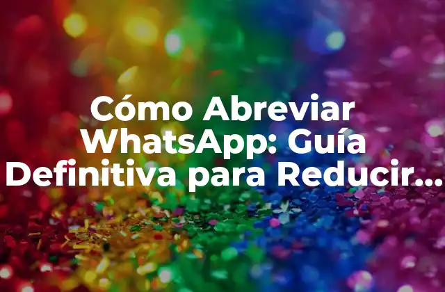 Cómo Abreviar Whatsapp: Guía Definitiva para Reducir Texto en Mensajes