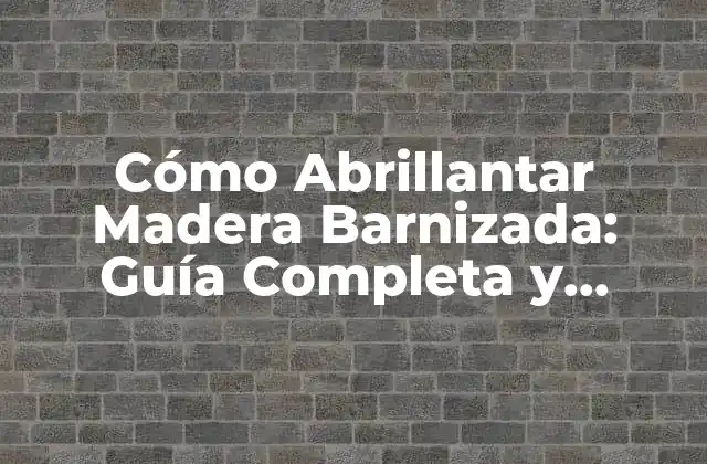 Cómo Abrillantar Madera Barnizada: Guía Completa y Detallada