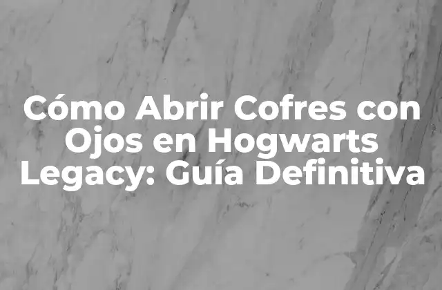 Cómo Abrir Cofres con Ojos en Hogwarts Legacy: Guía Definitiva