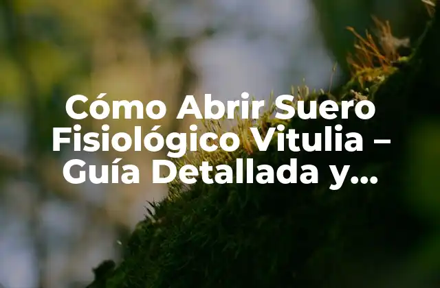 Cómo Abrir Suero Fisiológico Vitulia – Guía Detallada y Completa