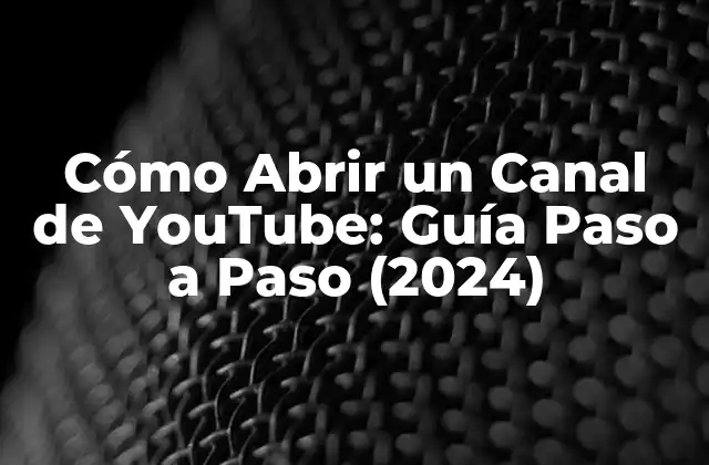 Cómo Abrir un Canal de Youtube: Guía Paso a Paso (2024)
