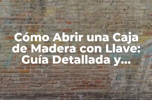 Cómo Abrir una Caja de Madera con Llave: Guía Detallada y Completa