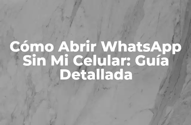 Cómo Abrir Whatsapp sin Mi Celular: Guía Detallada