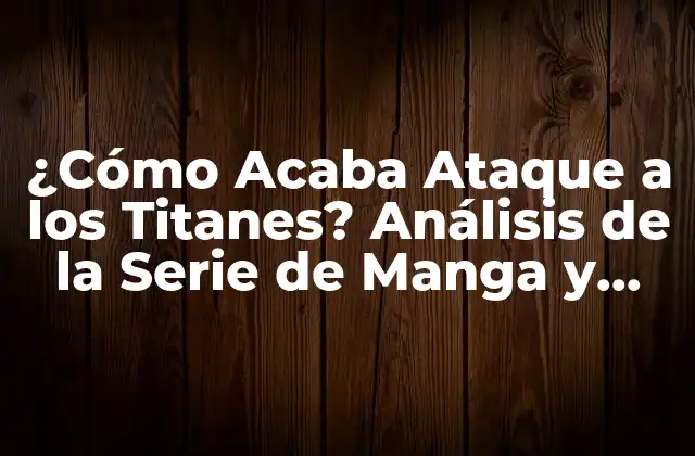 ¿cómo Acaba Ataque a los Titanes? Análisis de la Serie de Manga y Anime