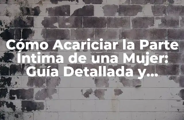 Cómo Acariciar la Parte Íntima de una Mujer: Guía Detallada y Completa