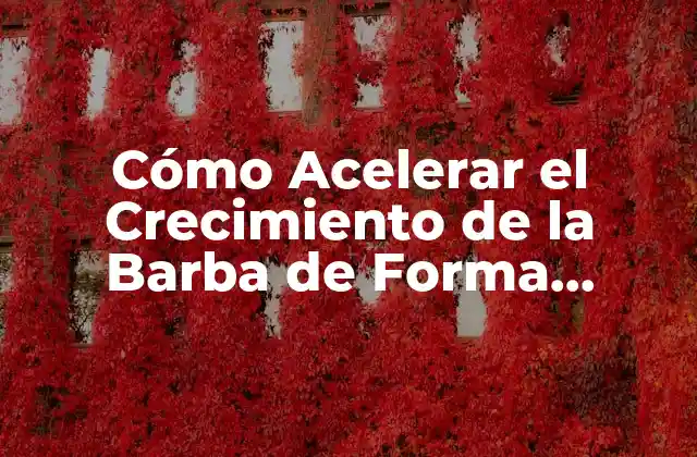 Cómo Acelerar el Crecimiento de la Barba de Forma Natural y Saludable