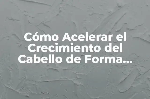 Cómo Acelerar el Crecimiento Del Cabello de Forma Natural