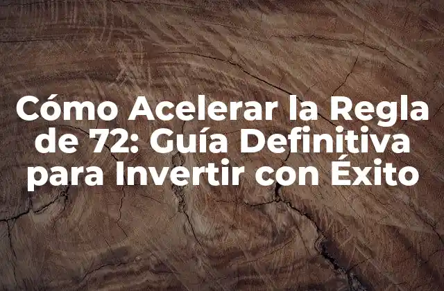 Cómo Acelerar la Regla de 72: Guía Definitiva para Invertir con Éxito