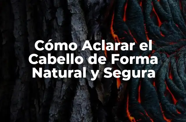 Cómo Aclarar el Cabello de Forma Natural y Segura