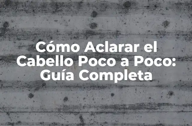 Cómo Aclarar el Cabello Poco a Poco: Guía Completa