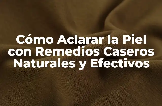 Cómo Aclarar la Piel con Remedios Caseros Naturales y Efectivos
