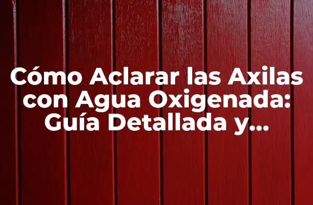 Cómo Aclarar las Axilas con Agua Oxigenada: Guía Detallada y Efectiva