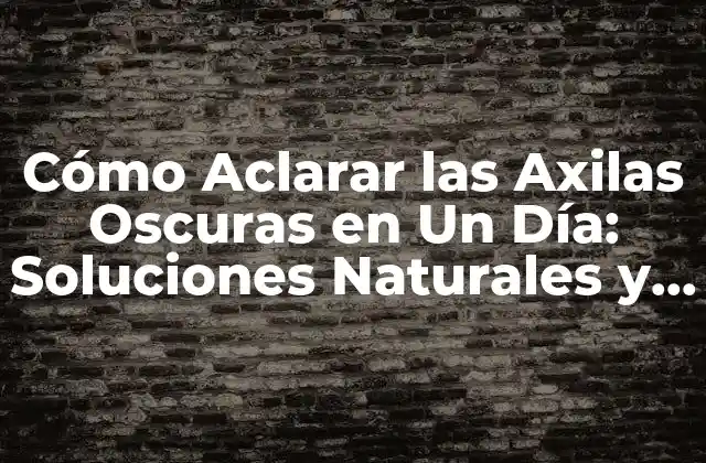 Cómo Aclarar las Axilas Oscuras en un Día: Soluciones Naturales y Efectivas