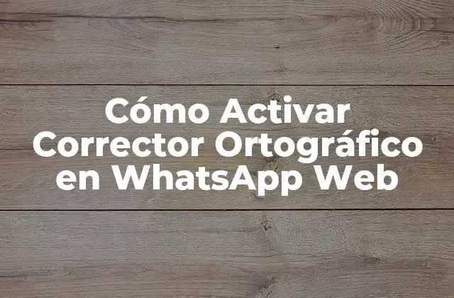 Cómo Activar Corrector Ortográfico en Whatsapp Web 2 ¿Por qué es Importante el Corrector Ortográfico en WhatsApp Web?