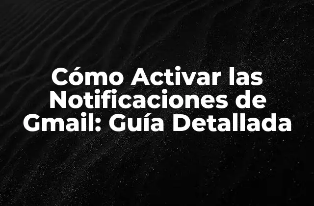Cómo Activar las Notificaciones de Gmail: Guía Detallada