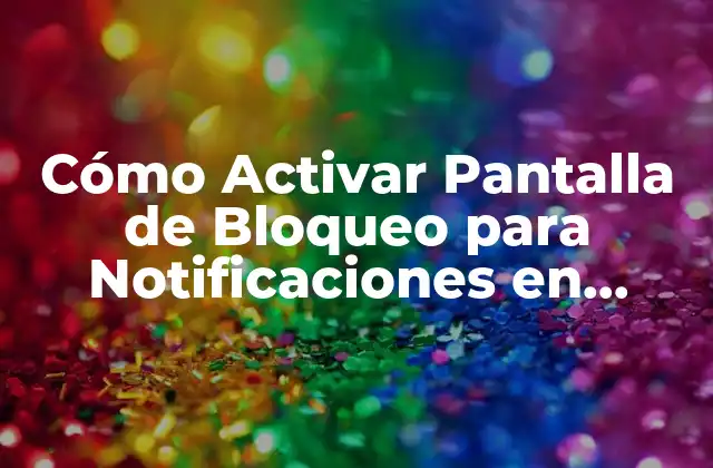 Cómo Activar Pantalla de Bloqueo para Notificaciones en Android y Ios