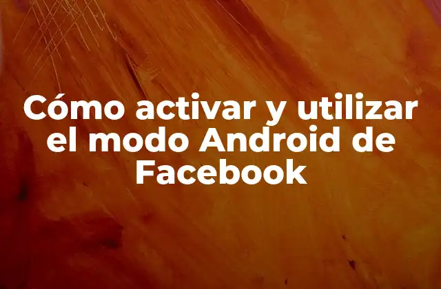 Cómo Activar y Utilizar el Modo Android de Facebook