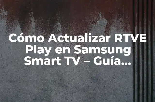 Cómo Actualizar Rtve Play en Samsung Smart Tv – Guía Completa