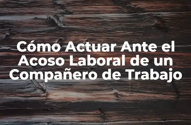 Cómo Actuar ante el Acoso Laboral de un Compañero de Trabajo