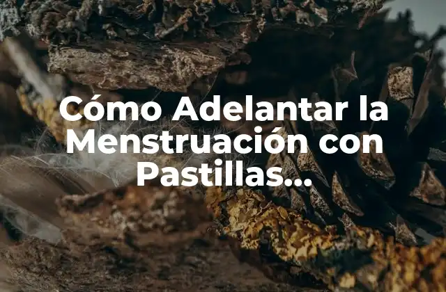 Cómo Adelantar la Menstruación con Pastillas Anticonceptivas – ¿es Seguro y Efectivo?
