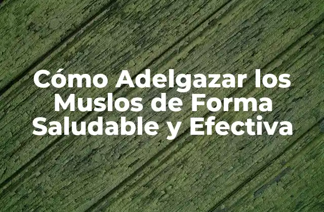 Cómo Adelgazar los Muslos de Forma Saludable y Efectiva