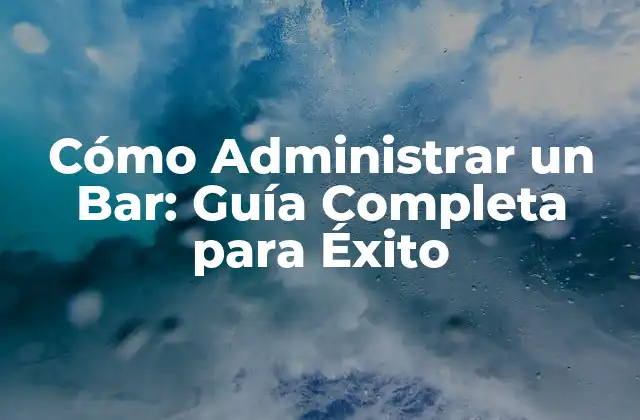 Cómo Administrar un Bar: Guía Completa para Éxito